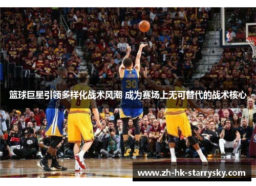 篮球巨星引领多样化战术风潮 成为赛场上无可替代的战术核心
