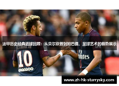 法甲历史经典进球回顾：从贝尔坎普到姆巴佩，足球艺术的极致展示