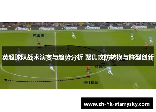 英超球队战术演变与趋势分析 聚焦攻防转换与阵型创新
