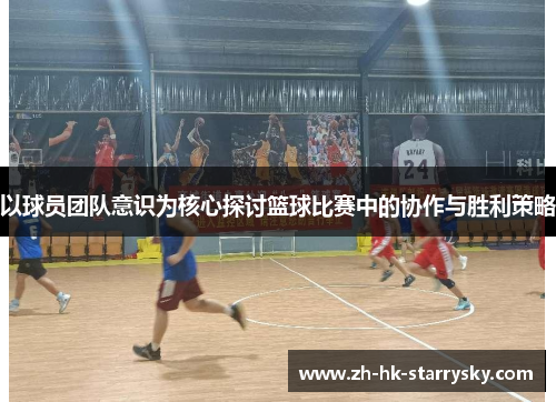 以球员团队意识为核心探讨篮球比赛中的协作与胜利策略