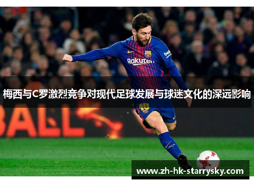 梅西与C罗激烈竞争对现代足球发展与球迷文化的深远影响