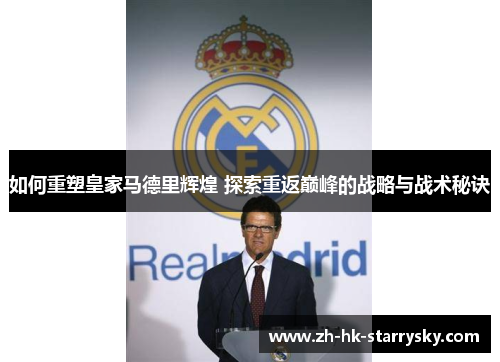 如何重塑皇家马德里辉煌 探索重返巅峰的战略与战术秘诀