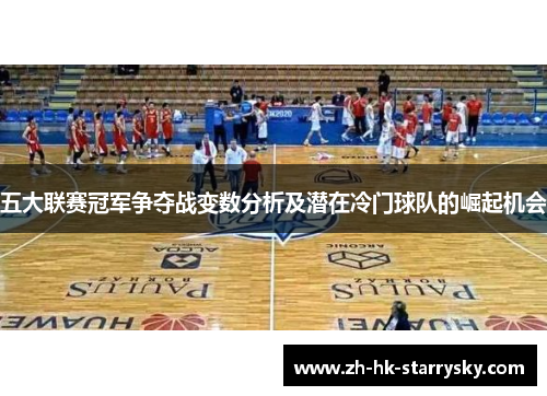 五大联赛冠军争夺战变数分析及潜在冷门球队的崛起机会