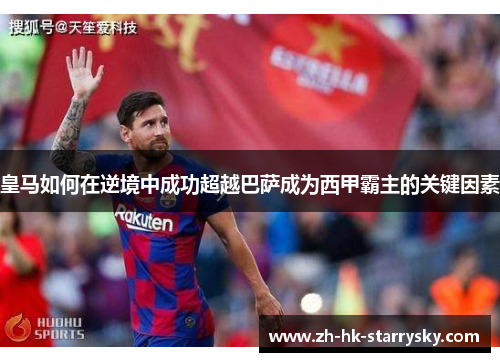 皇马如何在逆境中成功超越巴萨成为西甲霸主的关键因素