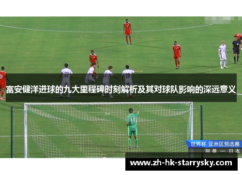 富安健洋进球的九大里程碑时刻解析及其对球队影响的深远意义