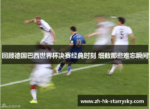 回顾德国巴西世界杯决赛经典时刻 细数那些难忘瞬间