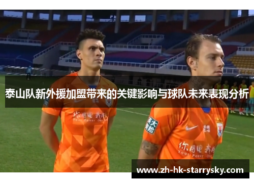 泰山队新外援加盟带来的关键影响与球队未来表现分析