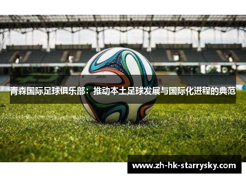 青森国际足球俱乐部：推动本土足球发展与国际化进程的典范