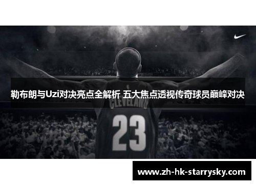 勒布朗与Uzi对决亮点全解析 五大焦点透视传奇球员巅峰对决