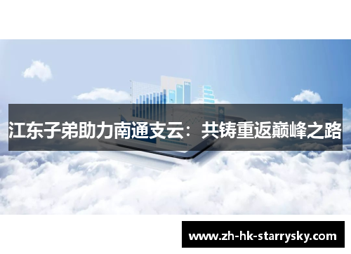 江东子弟助力南通支云：共铸重返巅峰之路