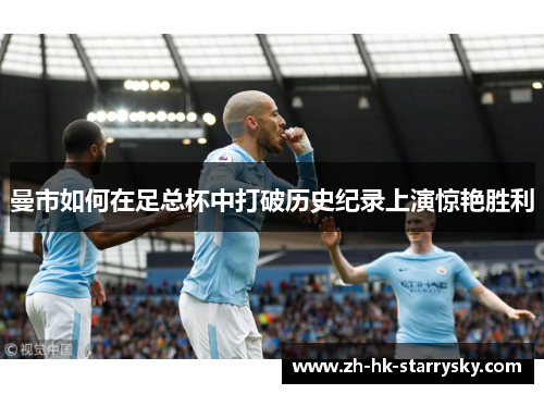 曼市如何在足总杯中打破历史纪录上演惊艳胜利