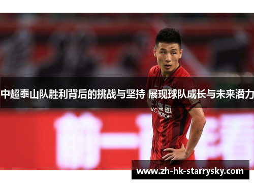 中超泰山队胜利背后的挑战与坚持 展现球队成长与未来潜力