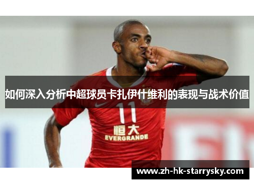 如何深入分析中超球员卡扎伊什维利的表现与战术价值