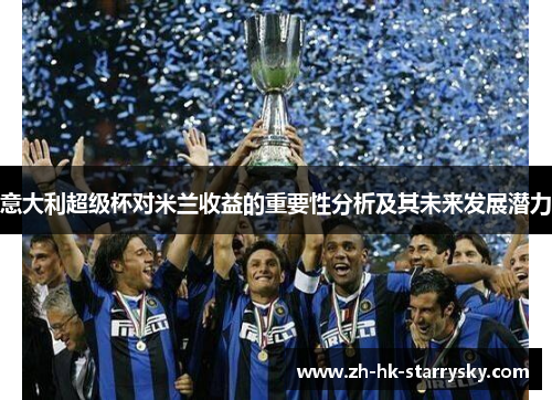 意大利超级杯对米兰收益的重要性分析及其未来发展潜力