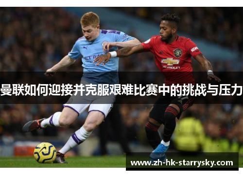 曼联如何迎接并克服艰难比赛中的挑战与压力