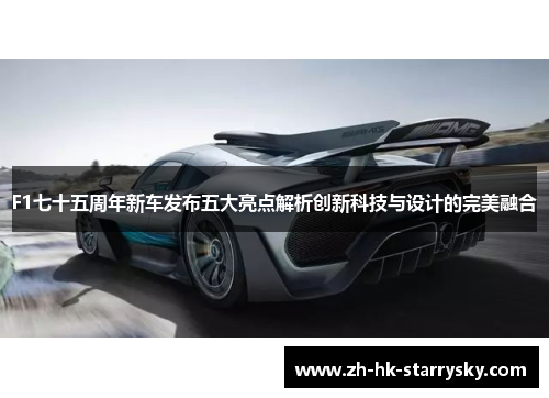 F1七十五周年新车发布五大亮点解析创新科技与设计的完美融合