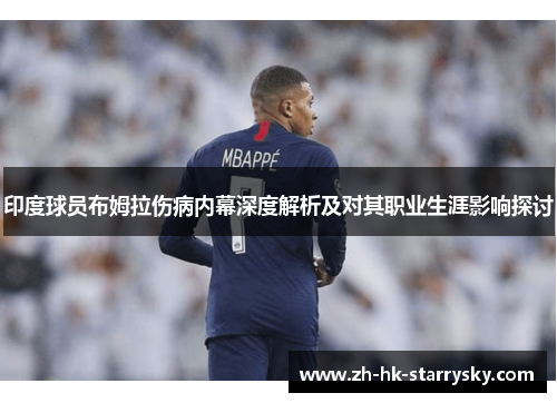 印度球员布姆拉伤病内幕深度解析及对其职业生涯影响探讨