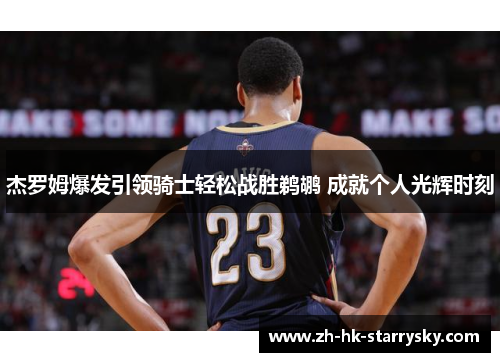 杰罗姆爆发引领骑士轻松战胜鹈鹕 成就个人光辉时刻
