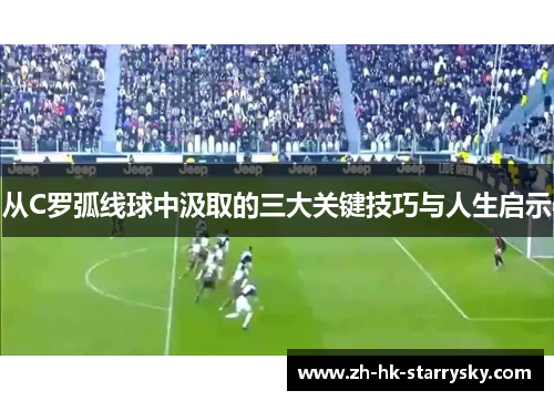从C罗弧线球中汲取的三大关键技巧与人生启示