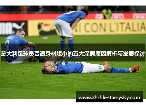 意大利足球员普遍身材矮小的五大深层原因解析与发展探讨