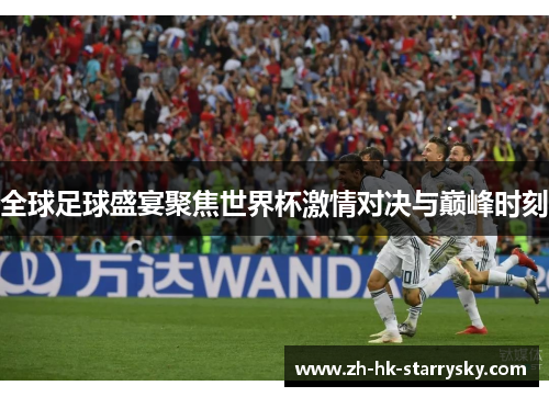 全球足球盛宴聚焦世界杯激情对决与巅峰时刻