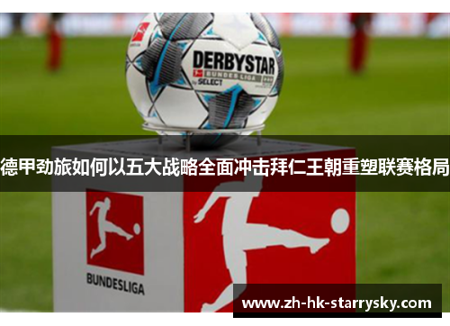 德甲劲旅如何以五大战略全面冲击拜仁王朝重塑联赛格局 德甲劲旅如何以五大战略全面冲击拜仁王朝重塑联赛格局